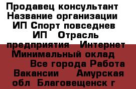 Продавец-консультант › Название организации ­ ИП Спорт повседнев, ИП › Отрасль предприятия ­ Интернет › Минимальный оклад ­ 5 000 - Все города Работа » Вакансии   . Амурская обл.,Благовещенск г.